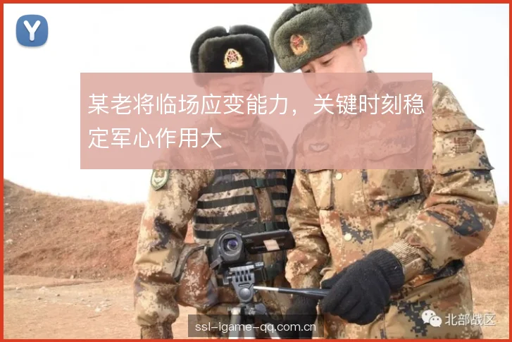 某老将临场应变能力，关键时刻稳定军心作用大